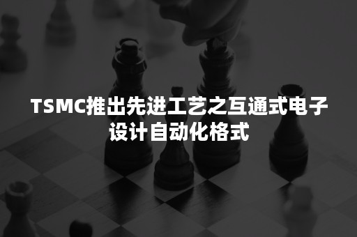 TSMC推出先进工艺之互通式电子设计自动化格式