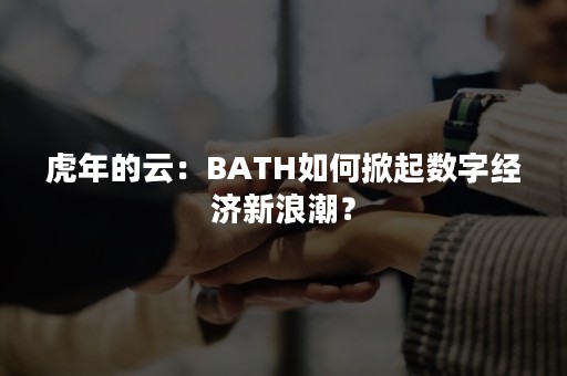 虎年的云：BATH如何掀起数字经济新浪潮？