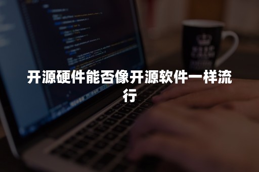 开源硬件能否像开源软件一样流行