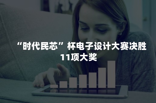 “时代民芯”杯电子设计大赛决胜11项大奖