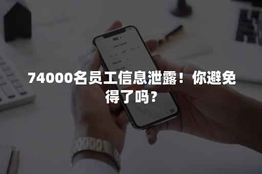 74000名员工信息泄露！你避免得了吗？