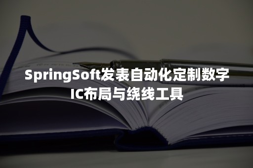SpringSoft发表自动化定制数字IC布局与绕线工具