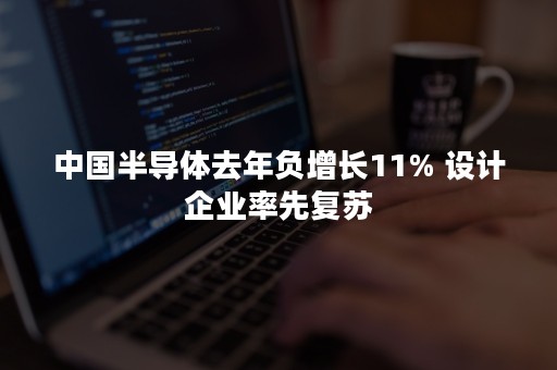 中国半导体去年负增长11% 设计企业率先复苏