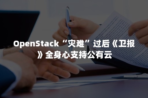 OpenStack“灾难”过后《卫报》全身心支持公有云