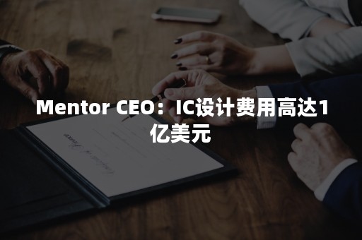 Mentor CEO：IC设计费用高达1亿美元