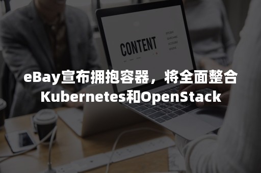 eBay宣布拥抱容器，将全面整合Kubernetes和OpenStack