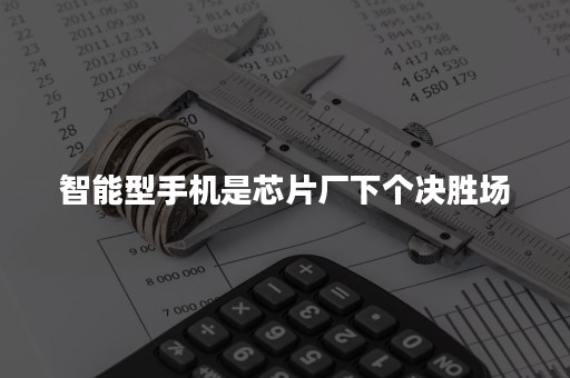 智能型手机是芯片厂下个决胜场