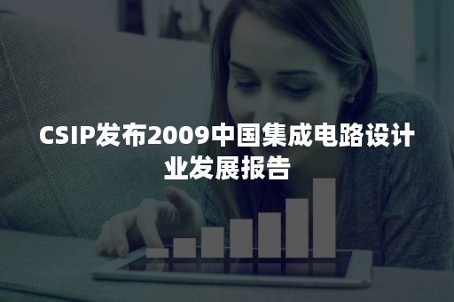 CSIP发布2009中国集成电路设计业发展报告