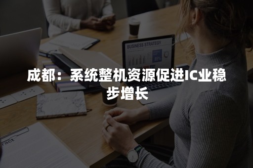 成都：系统整机资源促进IC业稳步增长