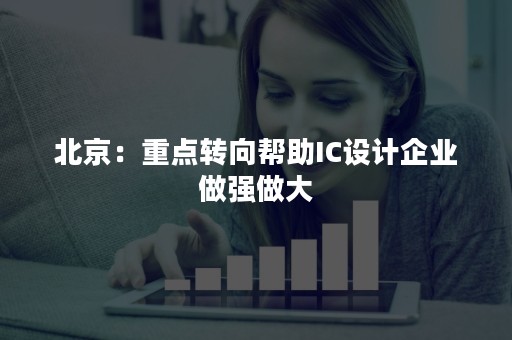 北京：重点转向帮助IC设计企业做强做大