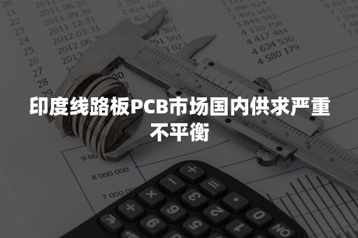 印度线路板PCB市场国内供求严重不平衡