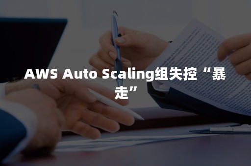 AWS Auto Scaling组失控“暴走”