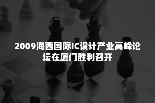 2009海西国际IC设计产业高峰论坛在厦门胜利召开