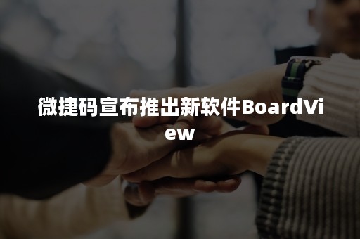 微捷码宣布推出新软件BoardView