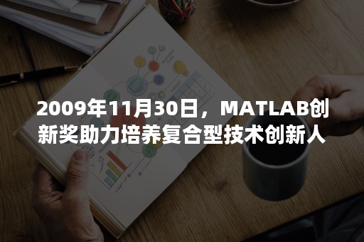 2009年11月30日，MATLAB创新奖助力培养复合型技术创新人才