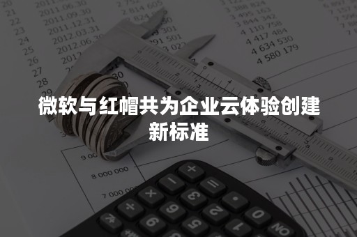 微软与红帽共为企业云体验创建新标准