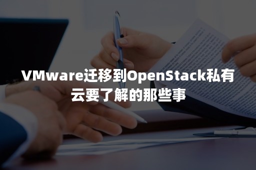 VMware迁移到OpenStack私有云要了解的那些事