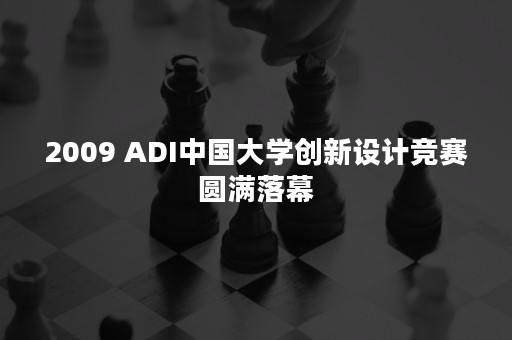 2009 ADI中国大学创新设计竞赛圆满落幕
