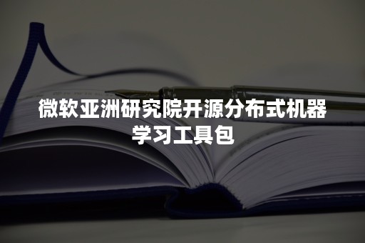 微软亚洲研究院开源分布式机器学习工具包