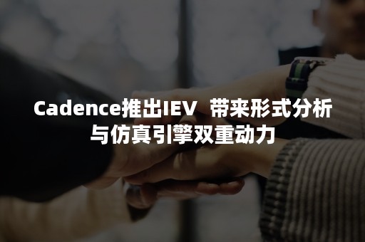 Cadence推出IEV  带来形式分析与仿真引擎双重动力