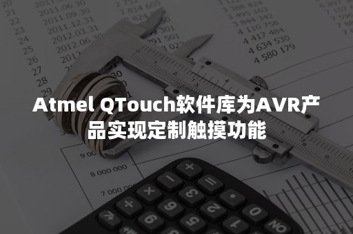 Atmel QTouch软件库为AVR产品实现定制触摸功能