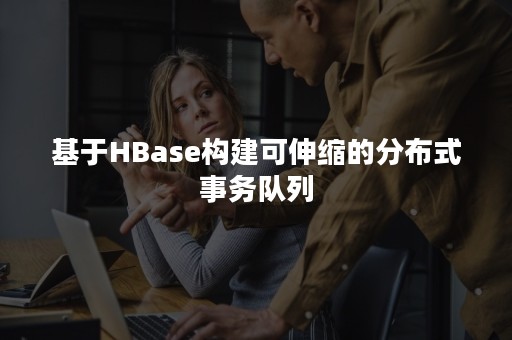 基于HBase构建可伸缩的分布式事务队列