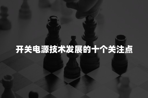 开关电源技术发展的十个关注点