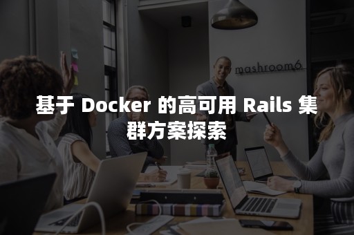 基于 Docker 的高可用 Rails 集群方案探索