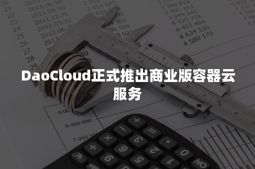 DaoCloud正式推出商业版容器云服务