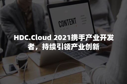 HDC.Cloud 2021携手产业开发者，持续引领产业创新