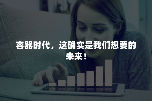 容器时代，这确实是我们想要的未来！