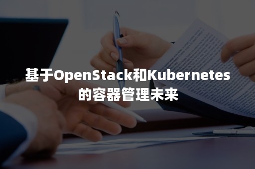 基于OpenStack和Kubernetes的容器管理未来