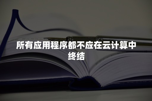 所有应用程序都不应在云计算中终结