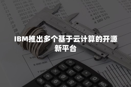 IBM推出多个基于云计算的开源新平台