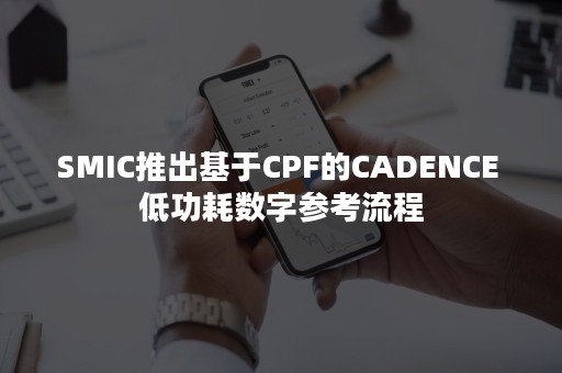 SMIC推出基于CPF的CADENCE 低功耗数字参考流程