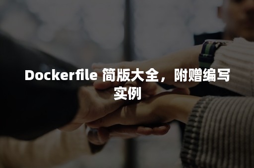 Dockerfile 简版大全，附赠编写实例