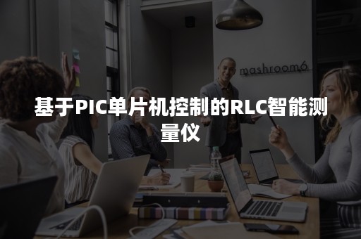 基于PIC单片机控制的RLC智能测量仪