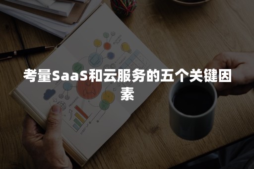 考量SaaS和云服务的五个关键因素