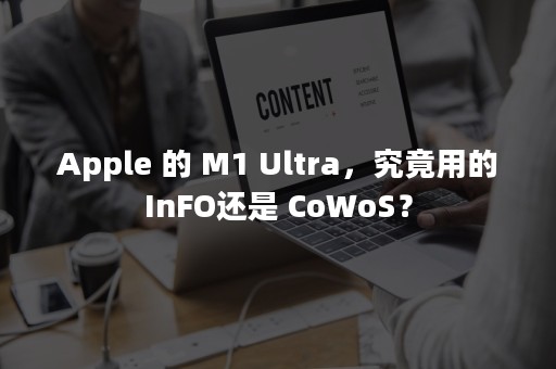 Apple 的 M1 Ultra，究竟用的InFO还是 CoWoS？