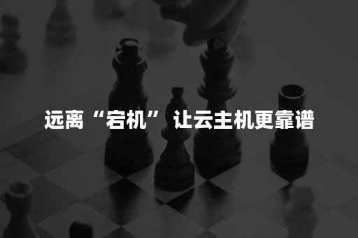 远离“宕机” 让云主机更靠谱