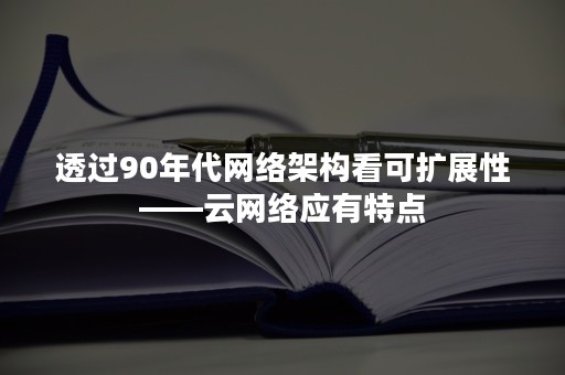 透过90年代网络架构看可扩展性——云网络应有特点