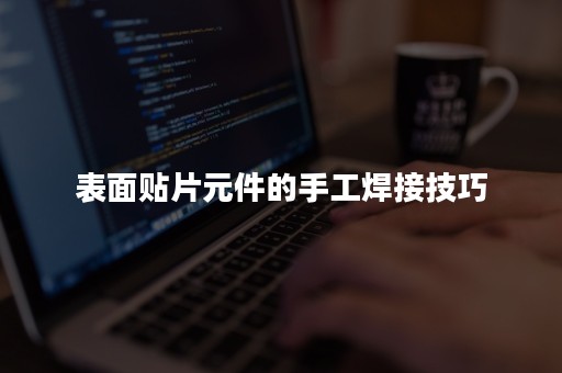 表面贴片元件的手工焊接技巧