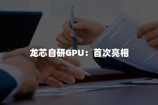 龙芯自研GPU：首次亮相