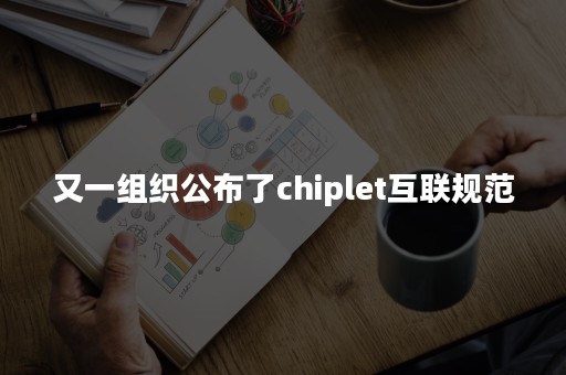 又一组织公布了chiplet互联规范