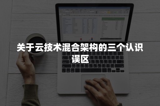 关于云技术混合架构的三个认识误区