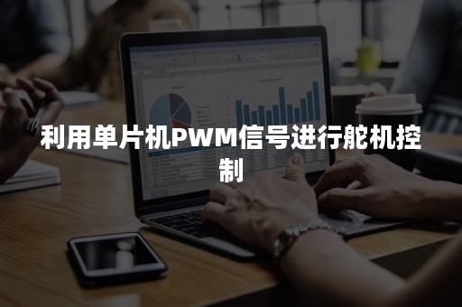 利用单片机PWM信号进行舵机控制