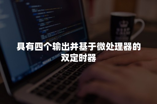 具有四个输出并基于微处理器的双定时器