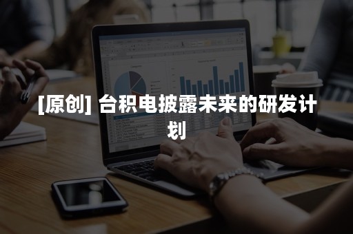 [原创] 台积电披露未来的研发计划