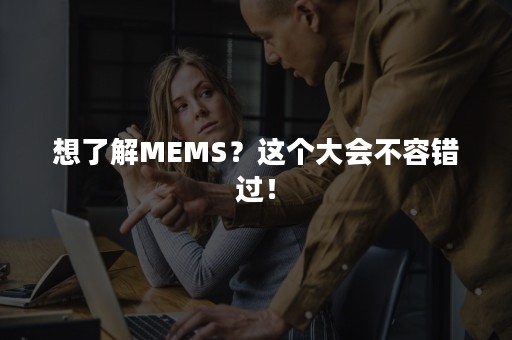 想了解MEMS？这个大会不容错过！