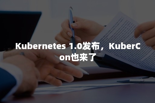 Kubernetes 1.0发布，KuberCon也来了